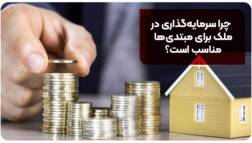 چرا سرمایه‌گذاری در ملک برای مبتدی‌ها مناسب است؟